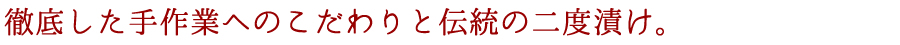 徹底した手作業へのこだわりと伝統の二度漬け。